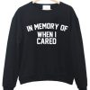 In memory of when I cared sweatshirt