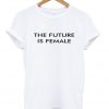 The future is female Tshirt