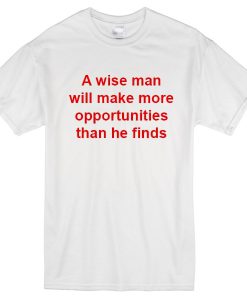 A wise man make more opportunities t-shirt