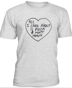 All I care about is pizza and Matt Healey t-shirt