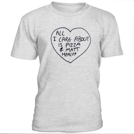 All I care about is pizza and Matt Healey t-shirt