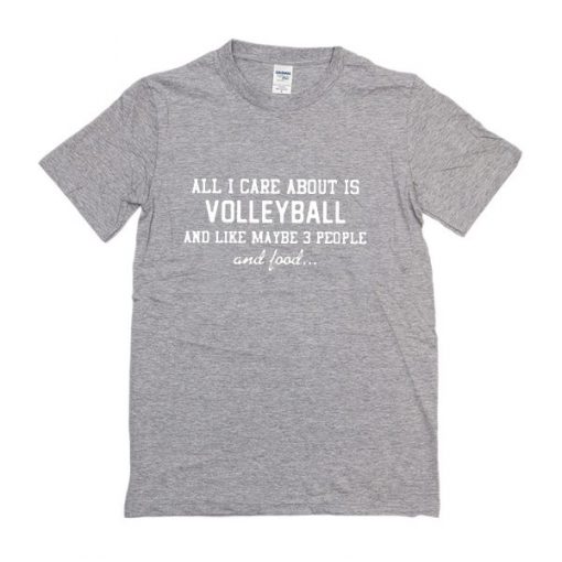 All I care about is volleyball and like maybe 3 people and food t-shirt