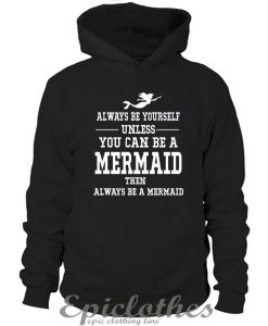 Always be yourself unless you can be a mermaid Hoodie