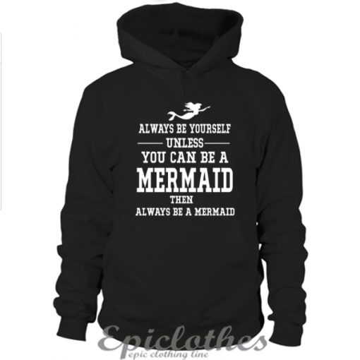 Always be yourself unless you can be a mermaid Hoodie