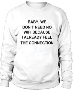 Baby we don't need no wifi sweatshirt