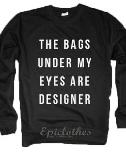 Bags under my eyes are designer sweatshirt
