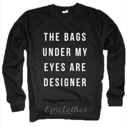 Bags under my eyes are designer sweatshirt