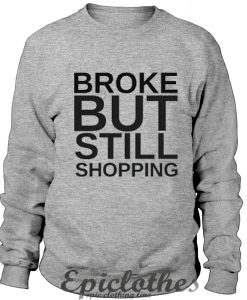 Broke but still shopping Sweatshirt