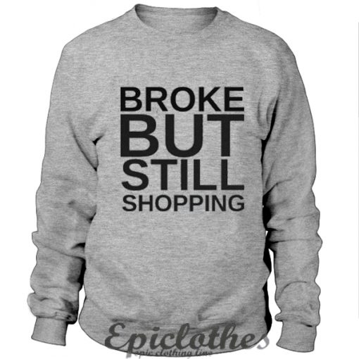 Broke but still shopping Sweatshirt