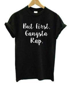 But First Gangsta Rap T shirt