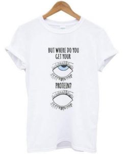 But Where Do You Get Your Protein T-shirt
