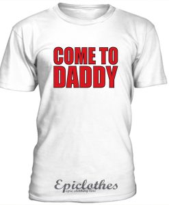 Come to daddy t-shirt