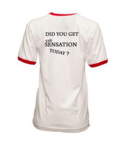 Did You Get The Sensation Today T-shirt