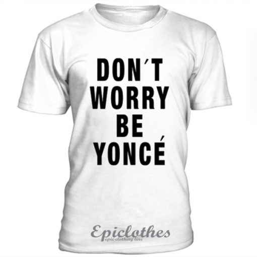 Don't worry be yonce t-shirt