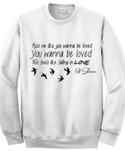 Ed Sheeran Kiss me like you wanna be loved Sweatshirt