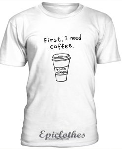 First I need coffee t-shirt