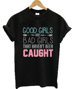 Good girls are bad girls that haven't been caught T-shirt