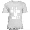 Grey Don't worry be yonce t-shirt