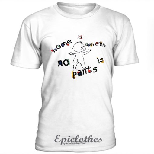 Home is where no pants is t-shirt