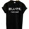 I am sad t shirt