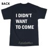 I didn't want to come t-shirt