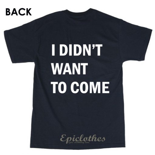 I didn't want to come t-shirt