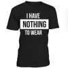 I have nothing to wear graphic T-shirt