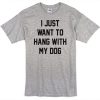 I just want to hang with my dog t-shirt