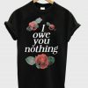 I owe you nothing t-shirt