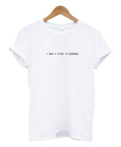 I want a ticket to anywhere t-shirt