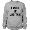 I woke up like this sweatshirt