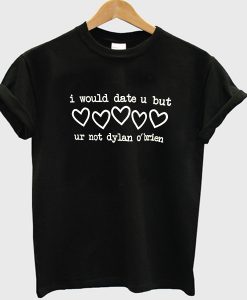 I would date u but ur not dylan o'brienT-shirt