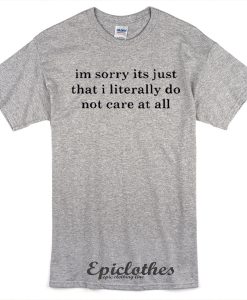 I'm sorry I literally do not care t-shirt