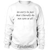 Im sorry its just that i literally do not care sweatshirt