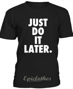 Just do it later t-shirt