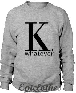 K whatever Sweatshirt