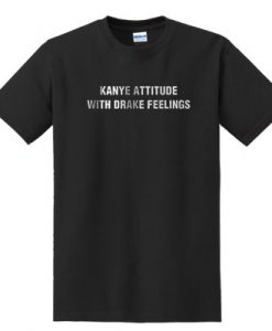 Kanye Attitude with Drake Feelings T Shirt