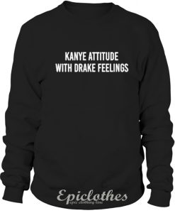 Kanye attitude with Drake feelings Sweatshirt