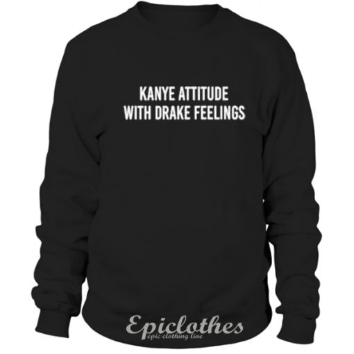 Kanye attitude with Drake feelings Sweatshirt