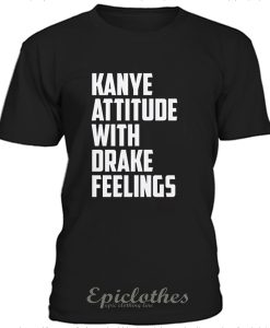 Kanye attitude with Drake feelings t-shirt