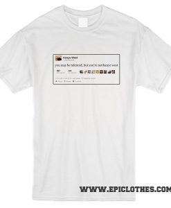 You may be talented, but you're not kanye west t-shirt