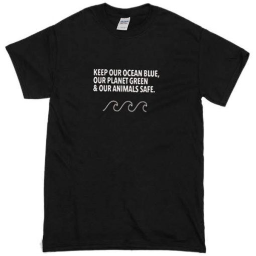 Keep Our Ocean Blue, Our Planet Green & Our Animals Safe T-shirt