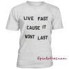 Live fast cause it wont last t-shirt