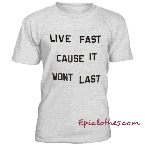 Live fast cause it wont last t-shirt
