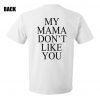 My mama don't like you t-shirt