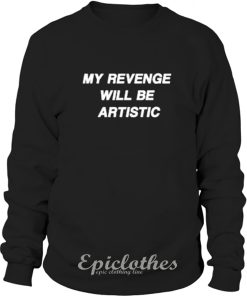 My revenge will be artistic sweatshirt
