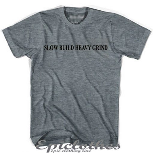 Slow build heavy grind t-shirt
