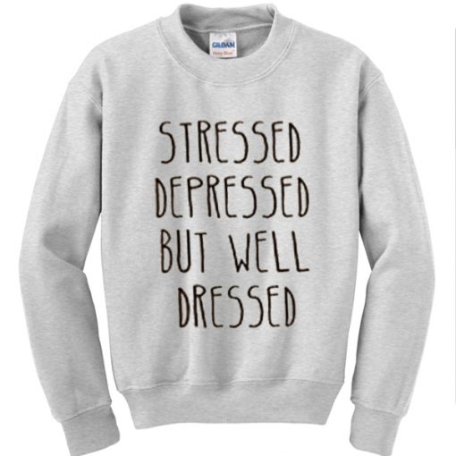 Stressed Depressed but Well dressed Sweatshirt