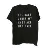 The Bags Under My Eyes Are Designer T-shirt