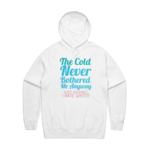 The Cold Never Bothered Me Anyway Just Kidding I Hate Winter Hoodie